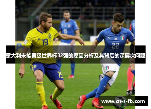 意大利未能晋级世界杯32强的原因分析及其背后的深层次问题