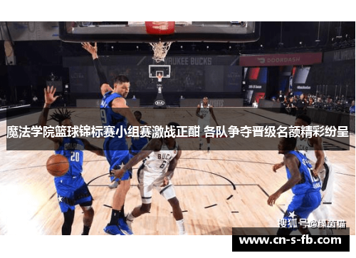 魔法学院篮球锦标赛小组赛激战正酣 各队争夺晋级名额精彩纷呈
