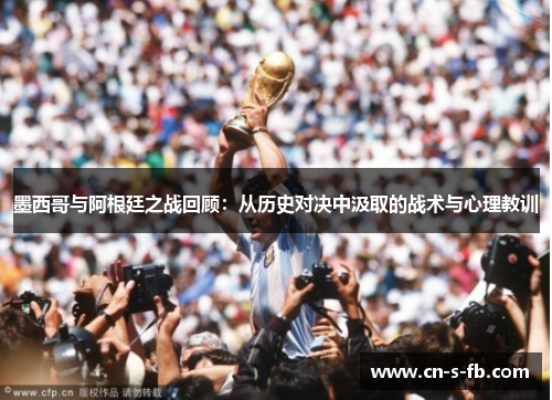 墨西哥与阿根廷之战回顾：从历史对决中汲取的战术与心理教训
