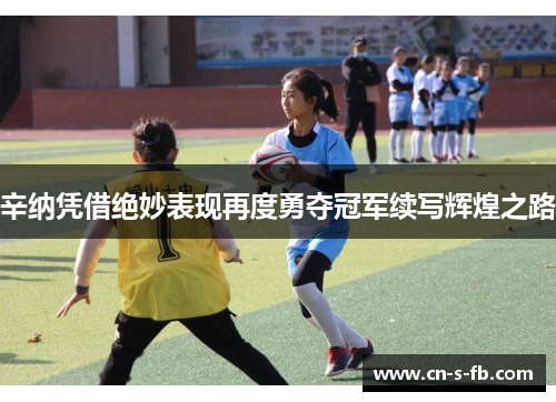 辛纳凭借绝妙表现再度勇夺冠军续写辉煌之路