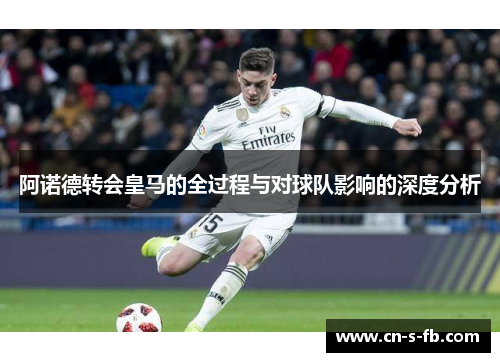 阿诺德转会皇马的全过程与对球队影响的深度分析