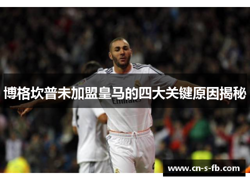 博格坎普未加盟皇马的四大关键原因揭秘 博格坎普未加盟皇马的四大关键原因揭秘