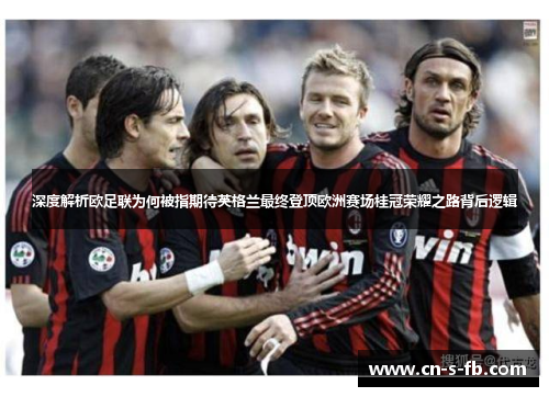 深度解析欧足联为何被指期待英格兰最终登顶欧洲赛场桂冠荣耀之路背后逻辑