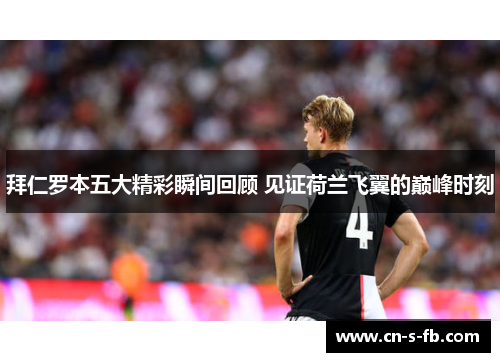 拜仁罗本五大精彩瞬间回顾 见证荷兰飞翼的巅峰时刻