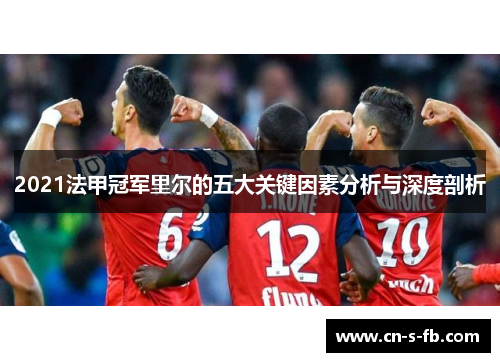 2021法甲冠军里尔的五大关键因素分析与深度剖析