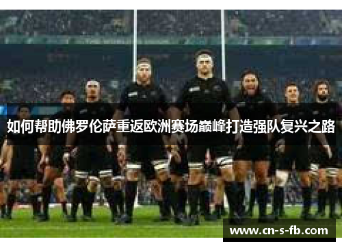 如何帮助佛罗伦萨重返欧洲赛场巅峰打造强队复兴之路