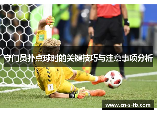 守门员扑点球时的关键技巧与注意事项分析