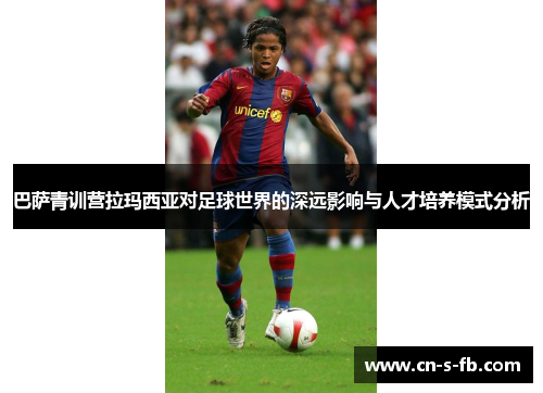 巴萨青训营拉玛西亚对足球世界的深远影响与人才培养模式分析