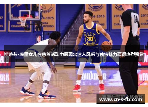 斯蒂芬·库里女儿在慈善活动中展现出迷人风采与独特魅力赢得热烈赞誉