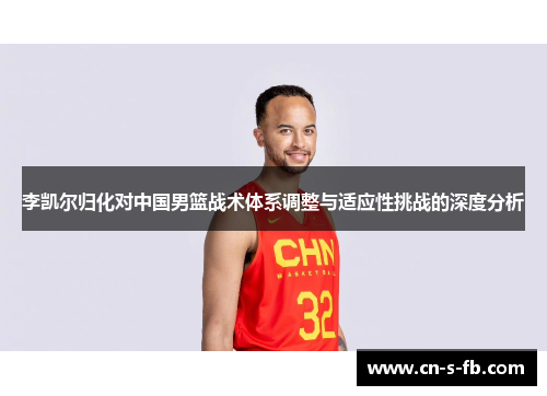 李凯尔归化对中国男篮战术体系调整与适应性挑战的深度分析