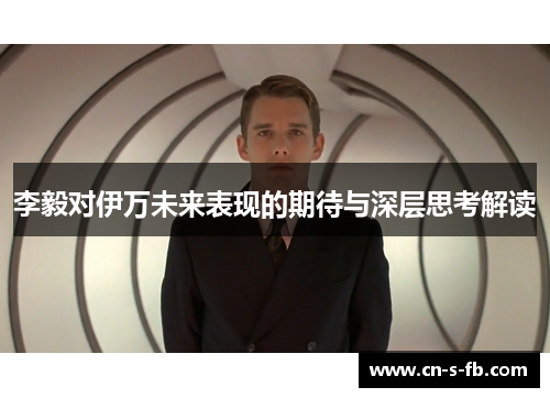 李毅对伊万未来表现的期待与深层思考解读