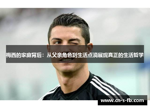 梅西的家庭背后：从父亲角色到生活点滴展现真正的生活哲学