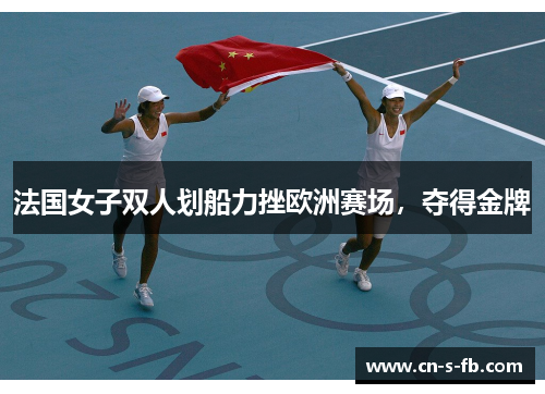 法国女子双人划船力挫欧洲赛场，夺得金牌
