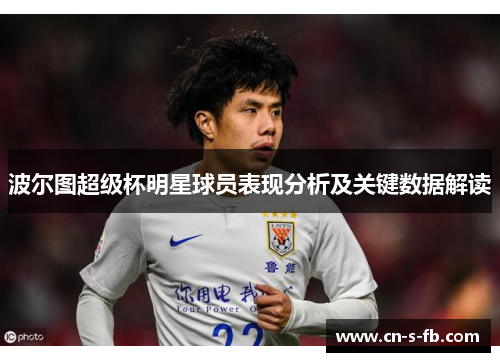 波尔图超级杯明星球员表现分析及关键数据解读 波尔图超级杯明星球员表现分析及关键数据解读