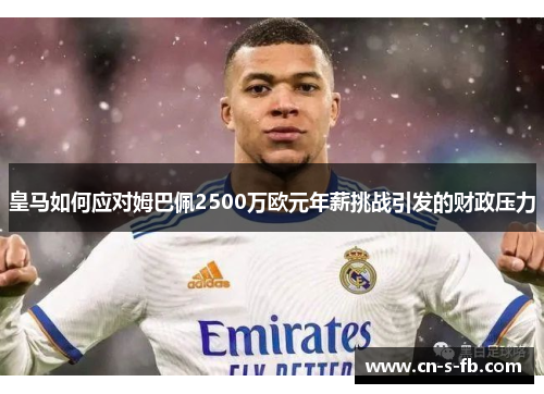 皇马如何应对姆巴佩2500万欧元年薪挑战引发的财政压力