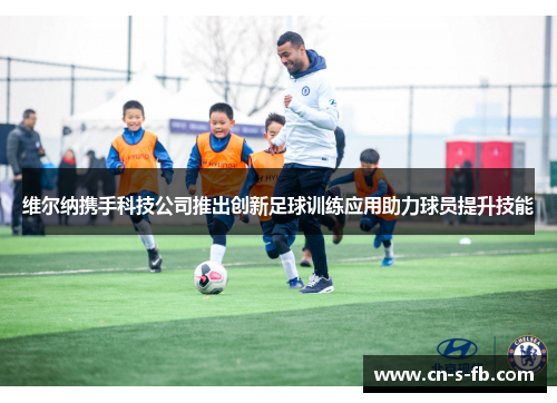 维尔纳携手科技公司推出创新足球训练应用助力球员提升技能