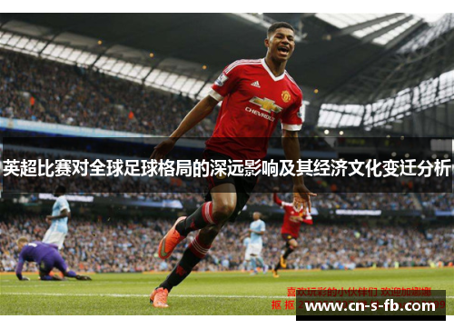 英超比赛对全球足球格局的深远影响及其经济文化变迁分析