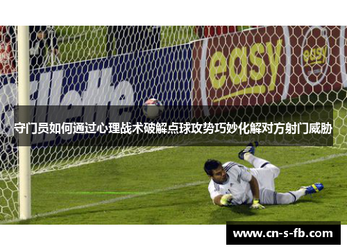 守门员如何通过心理战术破解点球攻势巧妙化解对方射门威胁