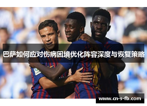 巴萨如何应对伤病困境优化阵容深度与恢复策略