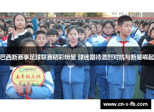 巴西新赛季足球联赛精彩纷呈 球迷期待激烈对抗与新星崛起