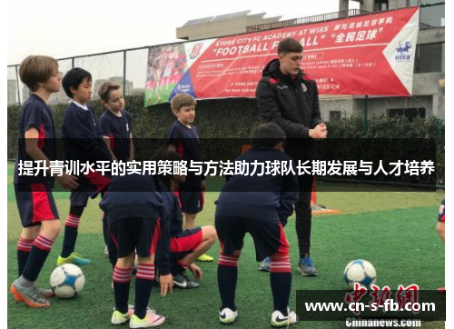 提升青训水平的实用策略与方法助力球队长期发展与人才培养