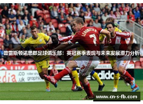 普雷斯顿诺思郡足球俱乐部：英冠赛季表现与未来发展潜力分析