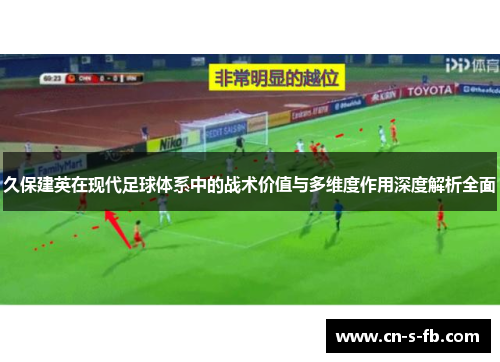 久保建英在现代足球体系中的战术价值与多维度作用深度解析全面