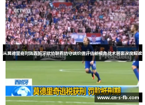 从莫德里奇对阵西班牙欧协联看防守端价值评估新视角战术层面深度解读