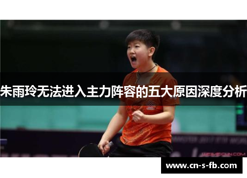 朱雨玲无法进入主力阵容的五大原因深度分析