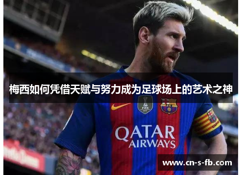 梅西如何凭借天赋与努力成为足球场上的艺术之神