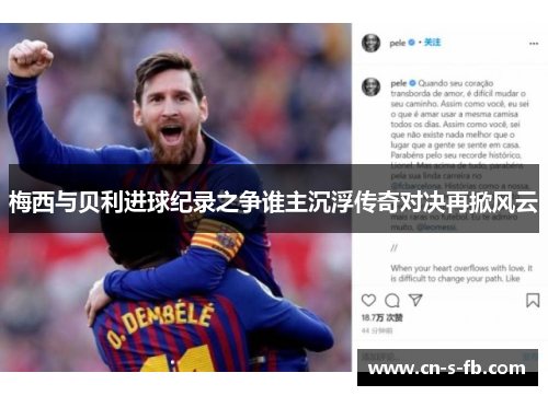 梅西与贝利进球纪录之争谁主沉浮传奇对决再掀风云 梅西与贝利进球纪录之争谁主沉浮传奇对决再掀风云