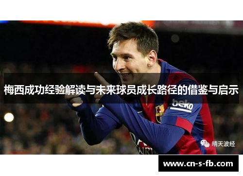 梅西成功经验解读与未来球员成长路径的借鉴与启示 梅西成功经验解读与未来球员成长路径的借鉴与启示
