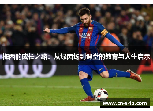 梅西的成长之路:从绿茵场到课堂的教育与人生启示 梅西的成长之路:从绿茵场到课堂的教育与人生启示