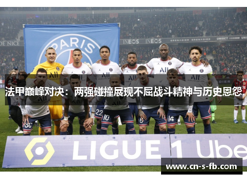 法甲巅峰对决：两强碰撞展现不屈战斗精神与历史恩怨