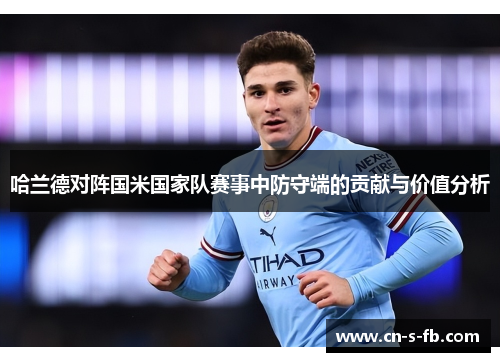 哈兰德对阵国米国家队赛事中防守端的贡献与价值分析 哈兰德对阵国米国家队赛事中防守端的贡献与价值分析