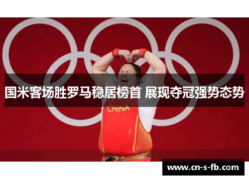 国米客场胜罗马稳居榜首 展现夺冠强势态势