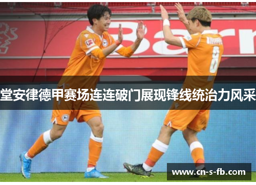 堂安律德甲赛场连连破门展现锋线统治力风采 堂安律德甲赛场连连破门展现锋线统治力风采
