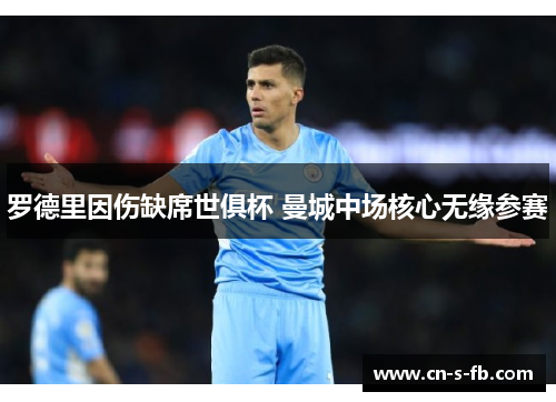 罗德里因伤缺席世俱杯 曼城中场核心无缘参赛 罗德里因伤缺席世俱杯 曼城中场核心无缘参赛