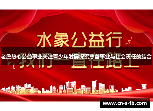 老詹热心公益事业关注青少年发展探索慈善事业与社会责任的结合 老詹热心公益事业关注青少年发展探索慈善事业与社会责任的结合