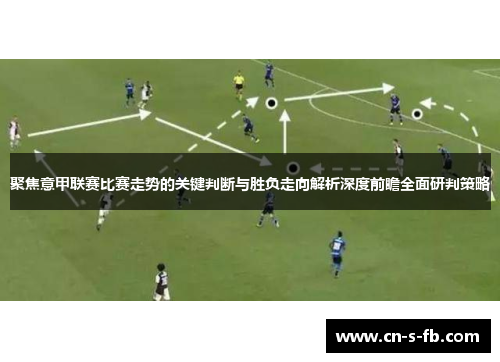 聚焦意甲联赛比赛走势的关键判断与胜负走向解析深度前瞻全面研判策略