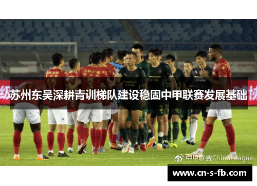 苏州东吴深耕青训梯队建设稳固中甲联赛发展基础 苏州东吴深耕青训梯队建设稳固中甲联赛发展基础