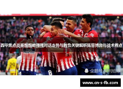 西甲焦点战赛前前瞻强强对话走势与胜负关键解析阵容博弈与战术看点