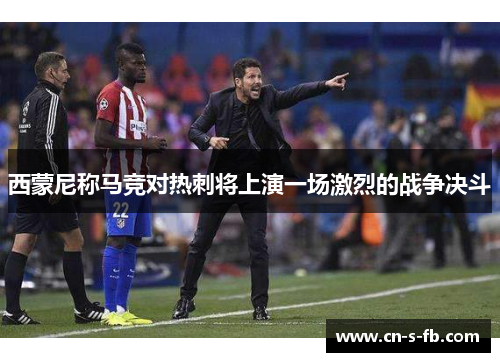 西蒙尼称马竞对热刺将上演一场激烈的战争决斗