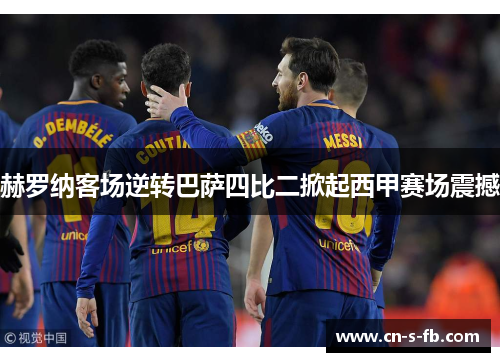 赫罗纳客场逆转巴萨四比二掀起西甲赛场震撼