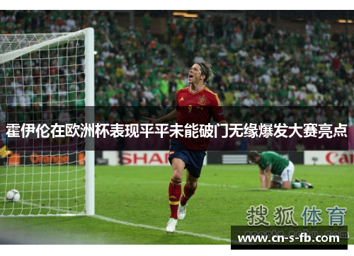 霍伊伦在欧洲杯表现平平未能破门无缘爆发大赛亮点