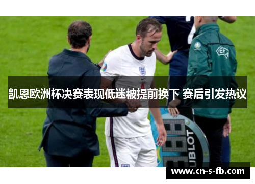 凯恩欧洲杯决赛表现低迷被提前换下 赛后引发热议