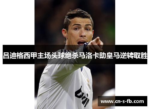 吕迪格西甲主场头球绝杀马洛卡助皇马逆转取胜 吕迪格西甲主场头球绝杀马洛卡助皇马逆转取胜