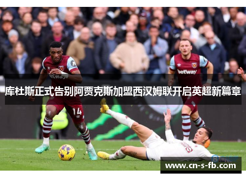 库杜斯正式告别阿贾克斯加盟西汉姆联开启英超新篇章 库杜斯正式告别阿贾克斯加盟西汉姆联开启英超新篇章