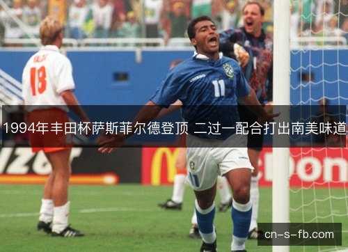 1994年丰田杯萨斯菲尔德登顶 二过一配合打出南美味道